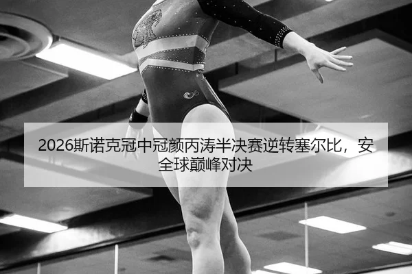 2026斯诺克冠中冠颜丙涛半决赛逆转塞尔比，安全球巅峰对决